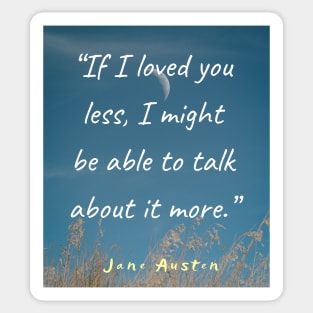 Jane Austen quote: If I loved you less, I might be able to talk about it more. Sticker